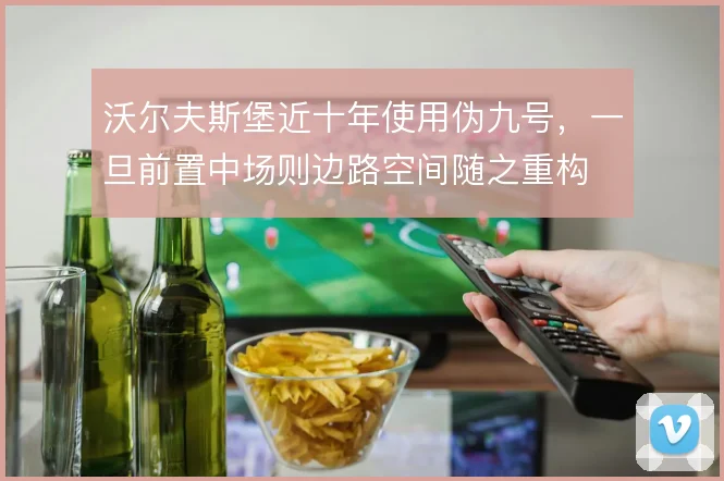 沃尔夫斯堡近十年使用伪九号，一旦前置中场则边路空间随之重构