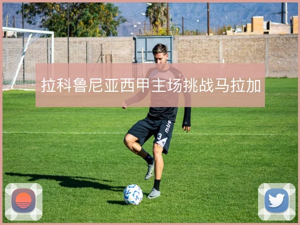拉科鲁尼亚西甲主场挑战马拉加