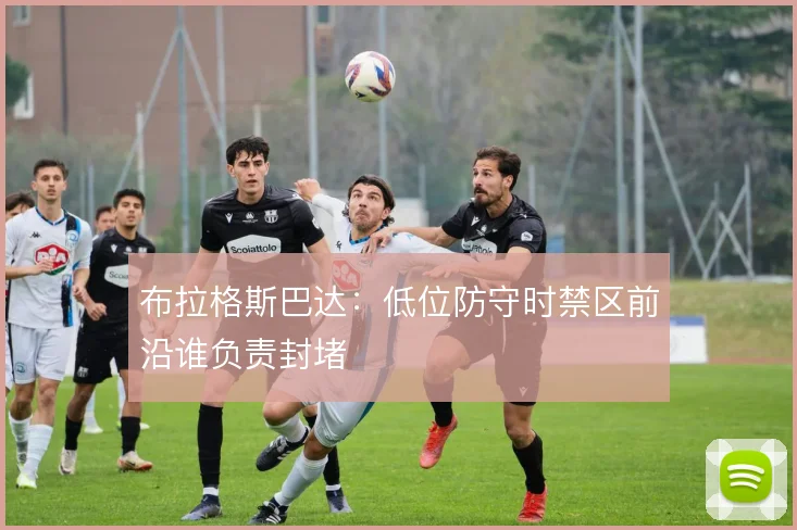 布拉格斯巴达：低位防守时禁区前沿谁负责封堵