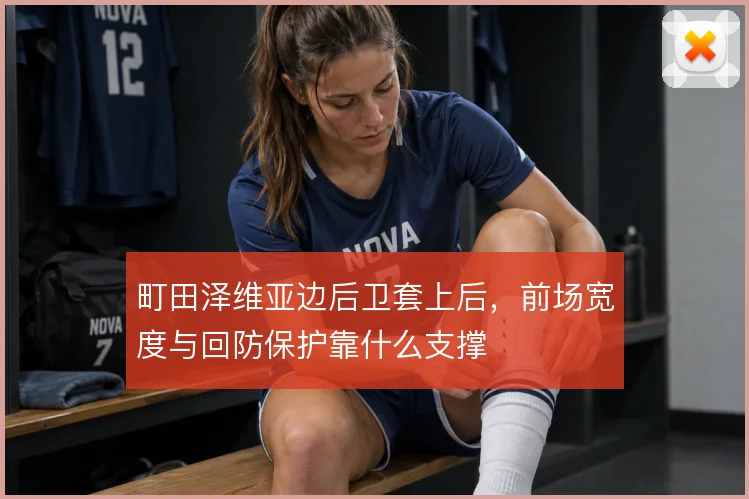 町田泽维亚边后卫套上后，前场宽度与回防保护靠什么支撑