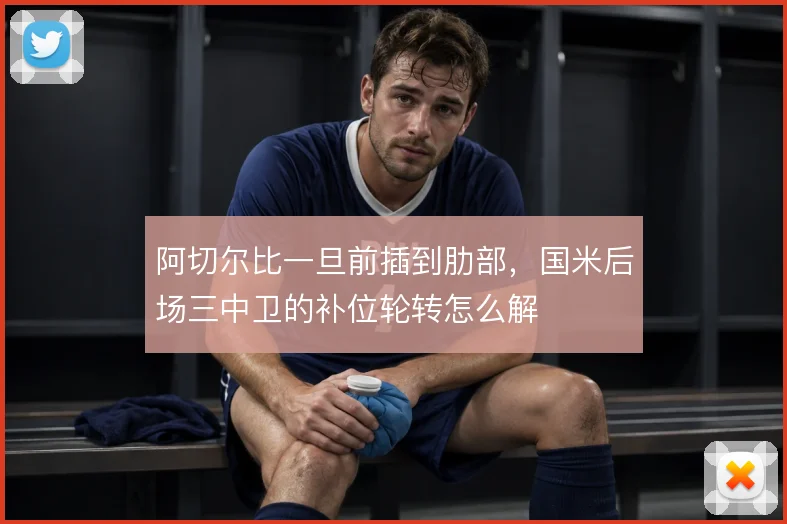 阿切尔比一旦前插到肋部，国米后场三中卫的补位轮转怎么解