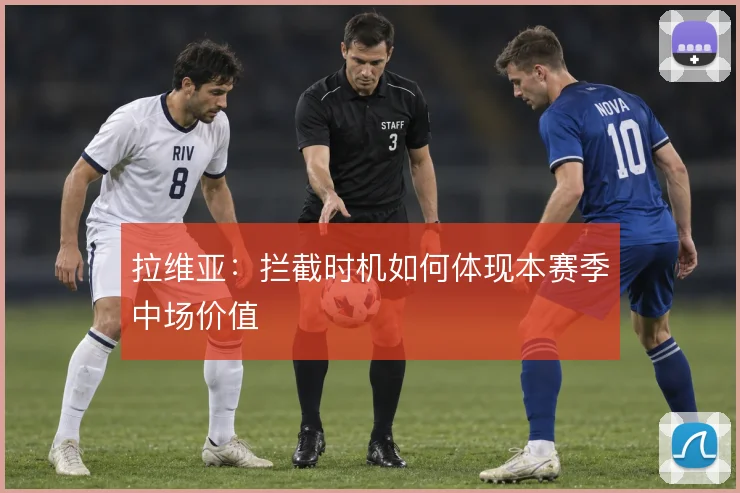 拉维亚:拦截时机如何体现本赛季中场价值