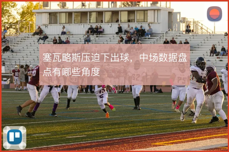塞瓦略斯压迫下出球,中场数据盘点有哪些角度