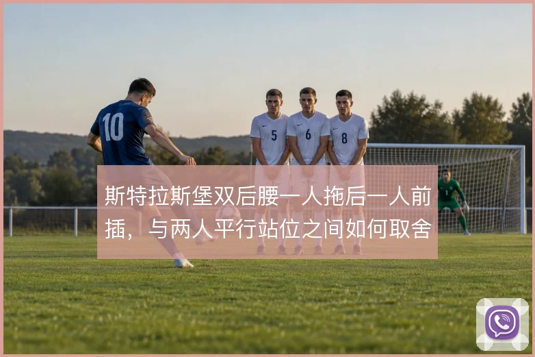 斯特拉斯堡双后腰一人拖后一人前插，与两人平行站位之间如何取舍