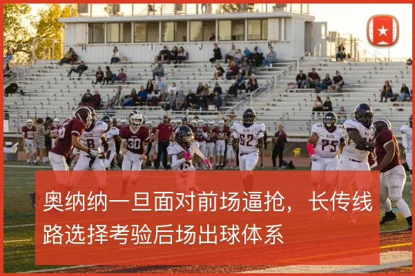 奥纳纳一旦面对前场逼抢,长传线路选择考验后场出球体系