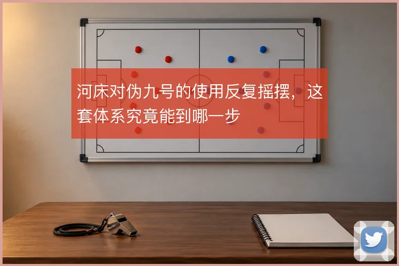 河床对伪九号的使用反复摇摆，这套体系究竟能到哪一步