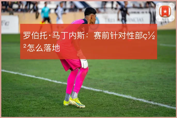 罗伯托·马丁内斯：赛前针对性部署怎么落地