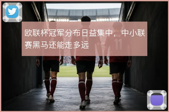 欧联杯冠军分布日益集中，中小联赛黑马还能走多远
