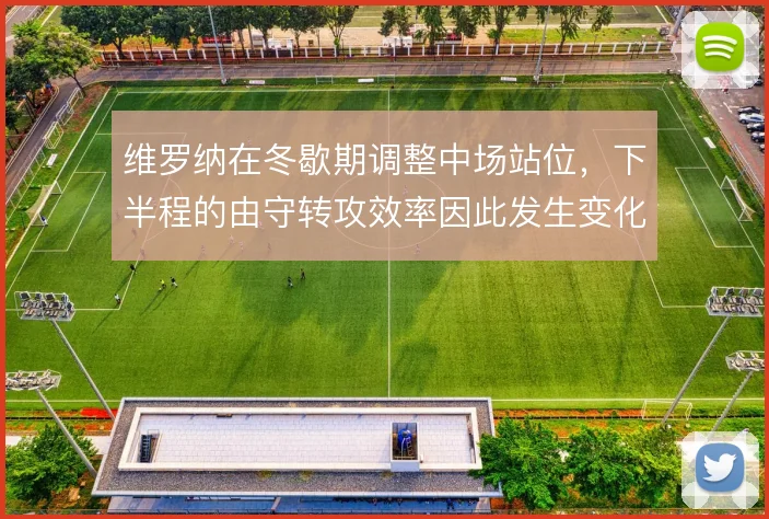 维罗纳在冬歇期调整中场站位，下半程的由守转攻效率因此发生变化