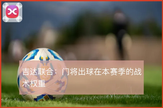 吉达联合:门将出球在本赛季的战术权重