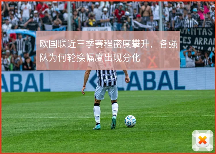 欧国联近三季赛程密度攀升,各强队为何轮换幅度出现分化