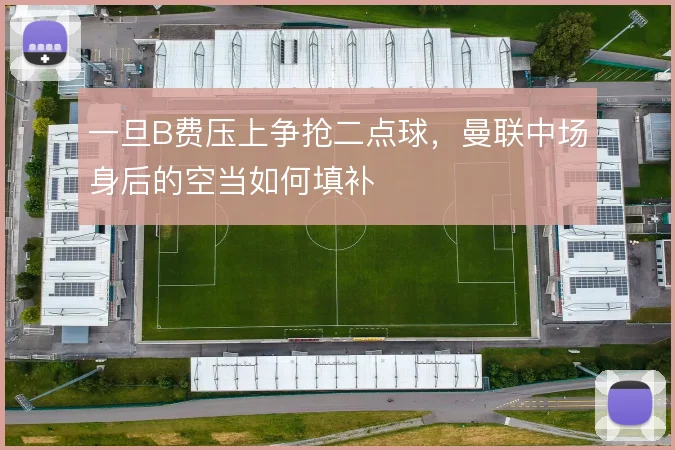一旦B费压上争抢二点球，曼联中场身后的空当如何填补