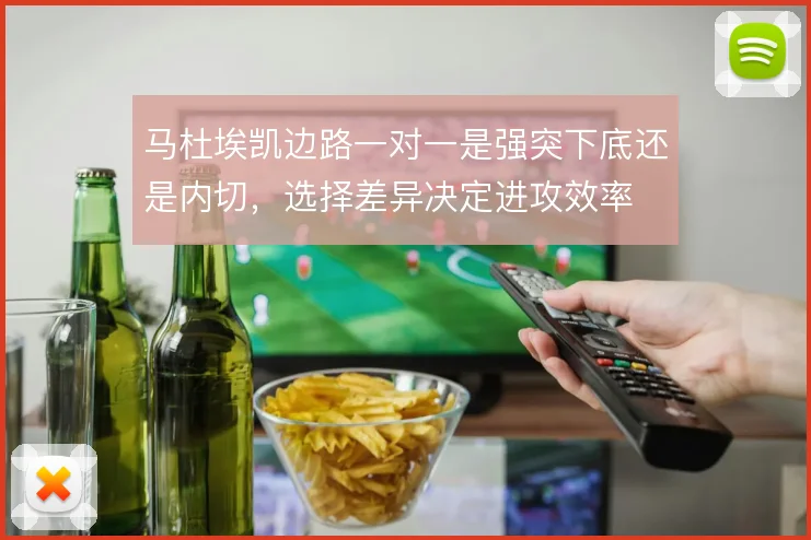 马杜埃凯边路一对一是强突下底还是内切，选择差异决定进攻效率