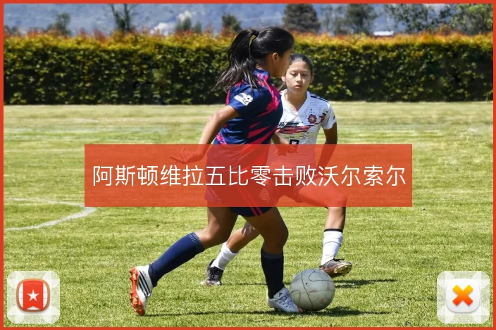 阿斯顿维拉五比零击败沃尔索尔