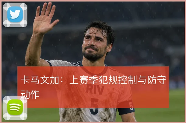 卡马文加：上赛季犯规控制与防守动作