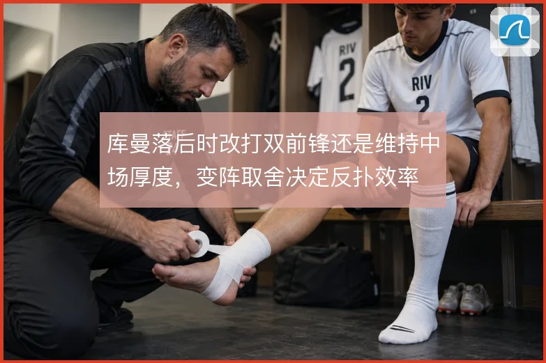 库曼落后时改打双前锋还是维持中场厚度,变阵取舍决定反扑效率