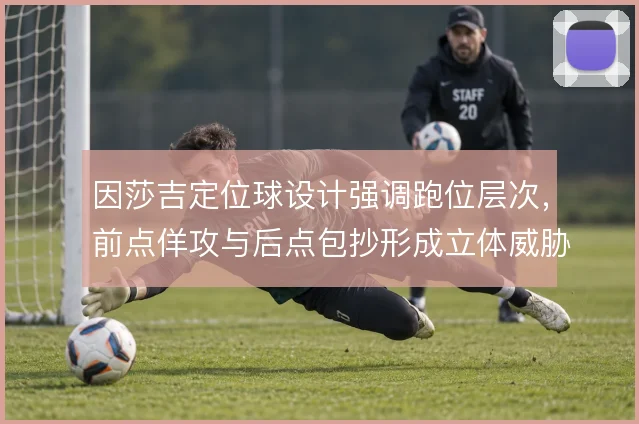 因莎吉定位球设计强调跑位层次，前点佯攻与后点包抄形成立体威胁