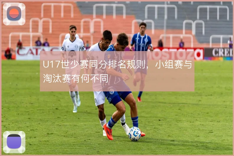 U17世少赛同分排名规则，小组赛与淘汰赛有何不同