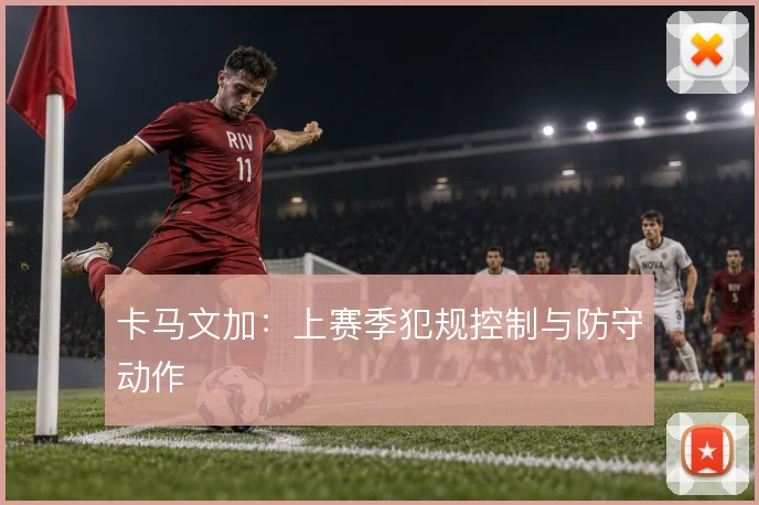卡马文加:上赛季犯规控制与防守动作