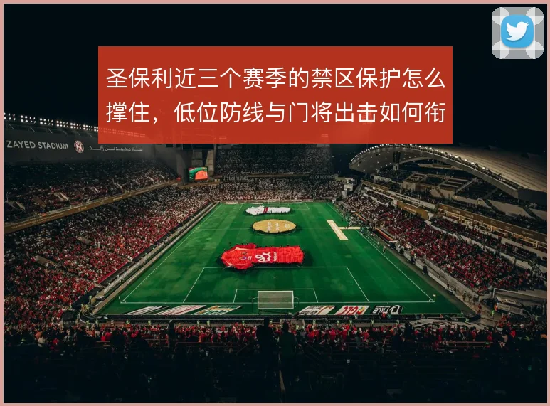 圣保利近三个赛季的禁区保护怎么撑住，低位防线与门将出击如何衔接