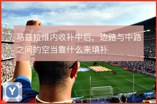 马兹拉维内收补中后，边路与中路之间的空当靠什么来填补
