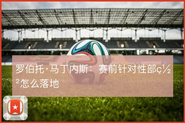 罗伯托·马丁内斯：赛前针对性部署怎么落地