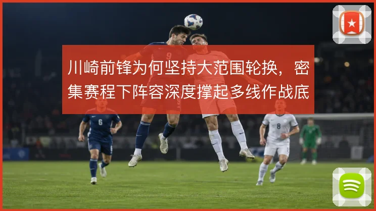 川崎前锋为何坚持大范围轮换，密集赛程下阵容深度撑起多线作战底气