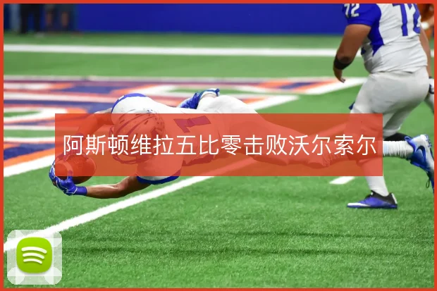 阿斯顿维拉五比零击败沃尔索尔