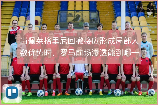 当佩莱格里尼回撤接应形成局部人数优势时，罗马前场渗透能到哪一步