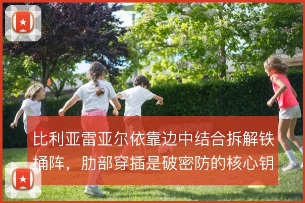 比利亚雷亚尔依靠边中结合拆解铁桶阵,肋部穿插是破密防的核心钥匙