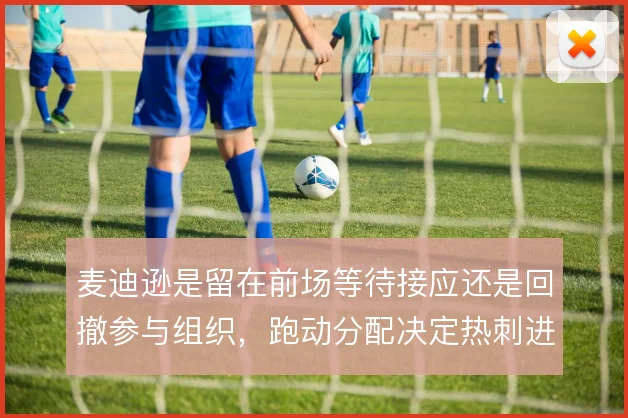麦迪逊是留在前场等待接应还是回撤参与组织，跑动分配决定热刺进攻层次