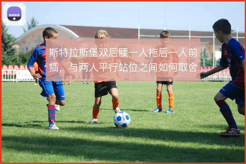 斯特拉斯堡双后腰一人拖后一人前插,与两人平行站位之间如何取舍