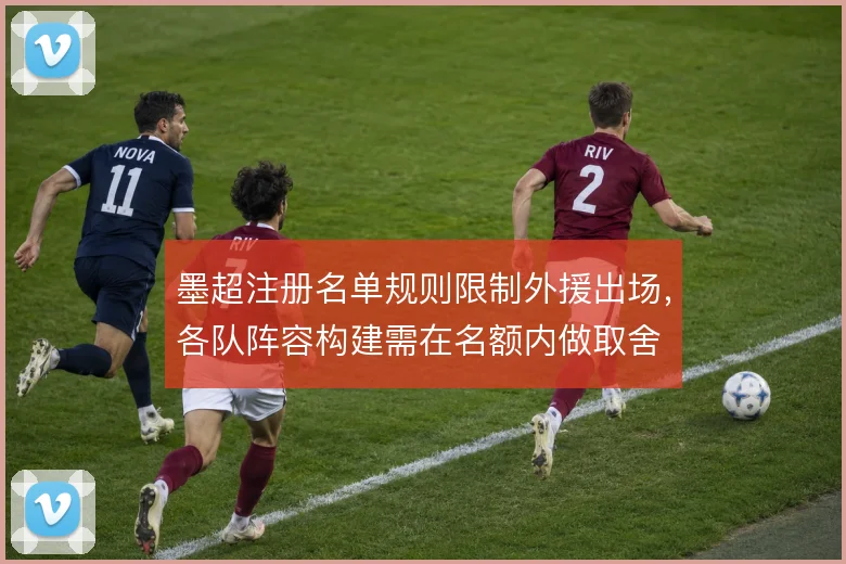 墨超注册名单规则限制外援出场,各队阵容构建需在名额内做取舍