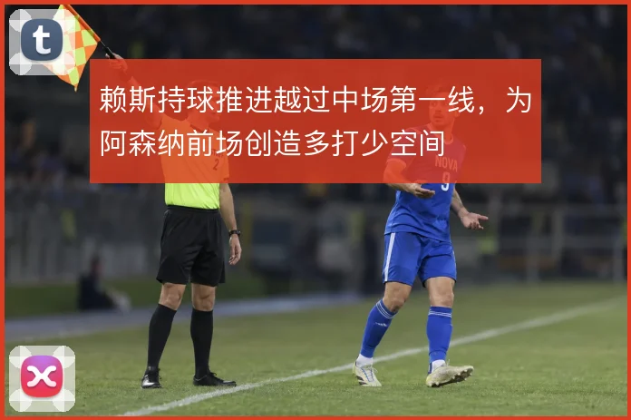 赖斯持球推进越过中场第一线,为阿森纳前场创造多打少空间