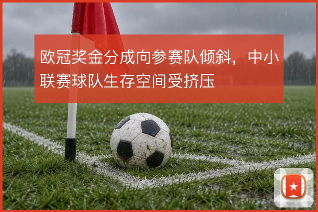 欧冠奖金分成向参赛队倾斜,中小联赛球队生存空间受挤压