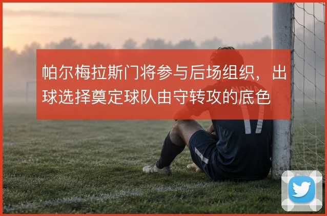 帕尔梅拉斯门将参与后场组织，出球选择奠定球队由守转攻的底色
