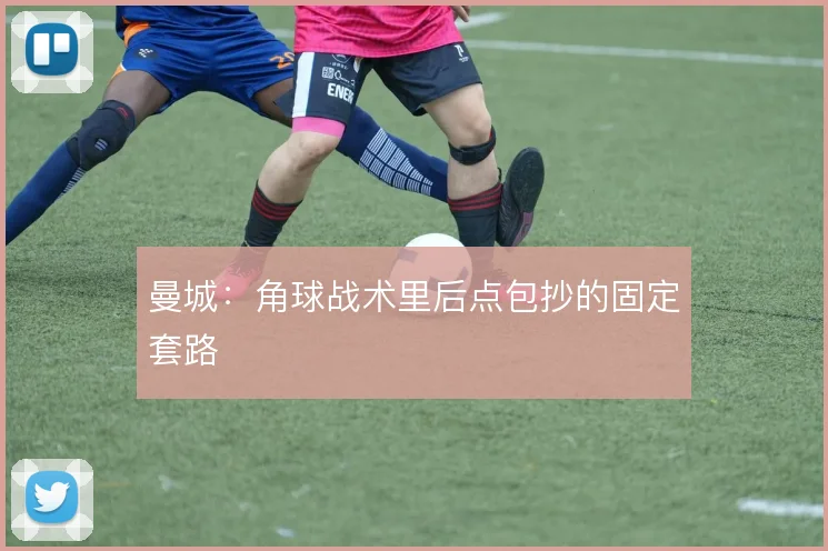 曼城:角球战术里后点包抄的固定套路
