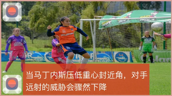 当马丁内斯压低重心封近角,对手远射的威胁会骤然下降