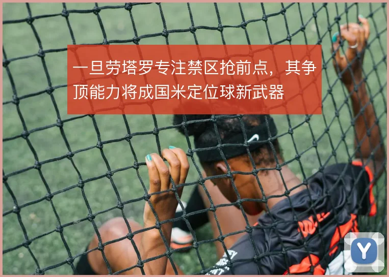一旦劳塔罗专注禁区抢前点,其争顶能力将成国米定位球新武器