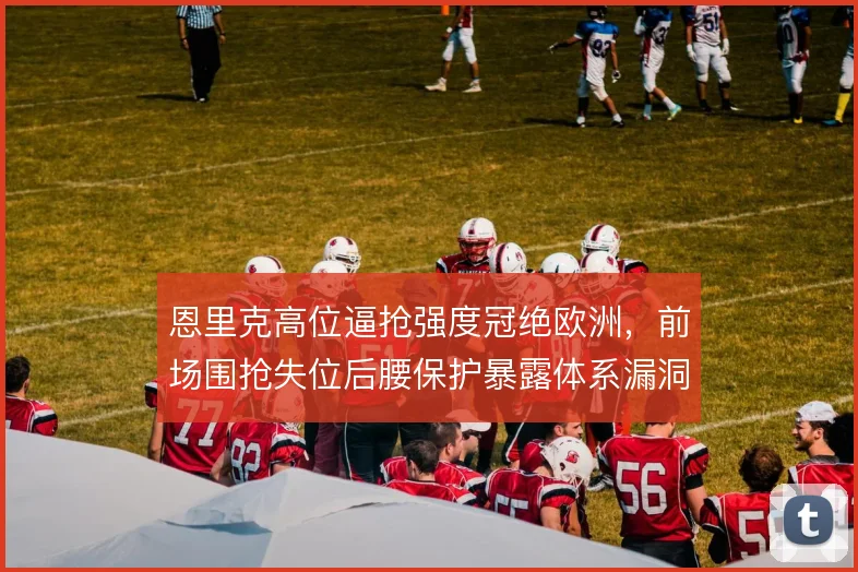 恩里克高位逼抢强度冠绝欧洲，前场围抢失位后腰保护暴露体系漏洞