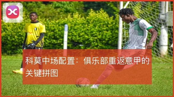 科莫中场配置:俱乐部重返意甲的关键拼图