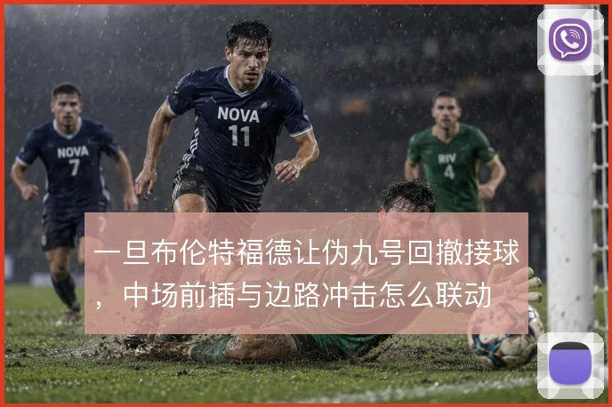 一旦布伦特福德让伪九号回撤接球，中场前插与边路冲击怎么联动