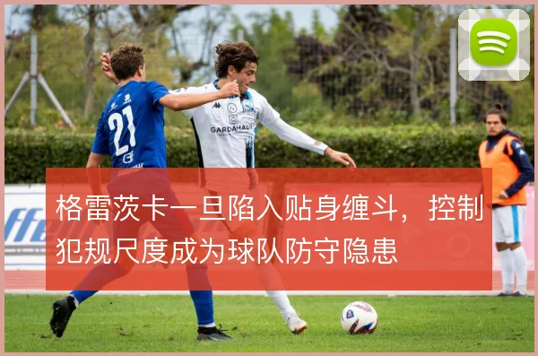 格雷茨卡一旦陷入贴身缠斗，控制犯规尺度成为球队防守隐患