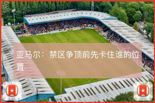 亚马尔：禁区争顶前先卡住谁的位置