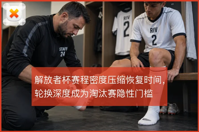 解放者杯赛程密度压缩恢复时间，轮换深度成为淘汰赛隐性门槛