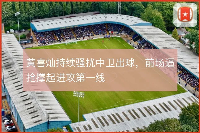 黄喜灿持续骚扰中卫出球，前场逼抢撑起进攻第一线