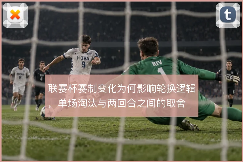 联赛杯赛制变化为何影响轮换逻辑，单场淘汰与两回合之间的取舍