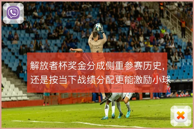 解放者杯奖金分成侧重参赛历史，还是按当下战绩分配更能激励小球会