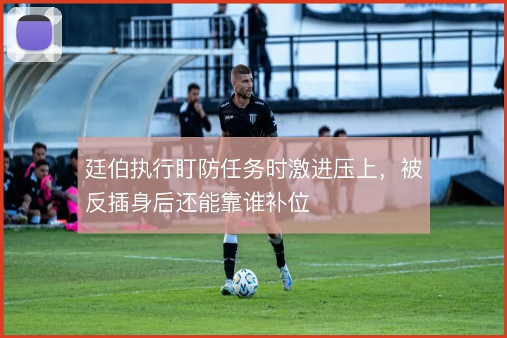 廷伯执行盯防任务时激进压上，被反插身后还能靠谁补位