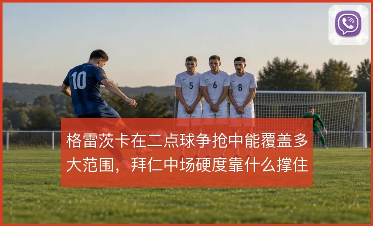 格雷茨卡在二点球争抢中能覆盖多大范围，拜仁中场硬度靠什么撑住